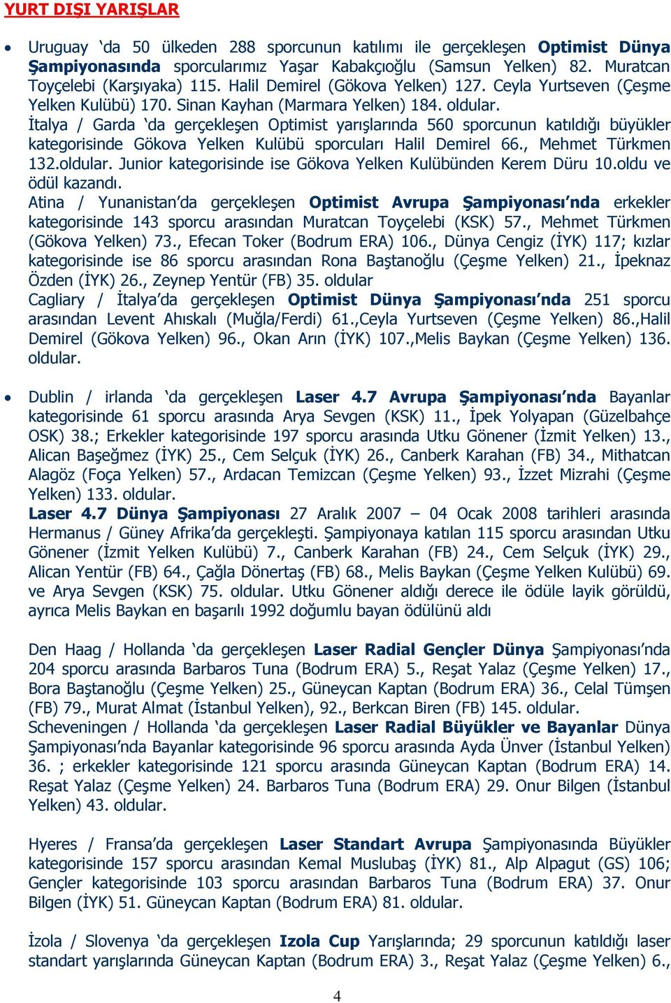 Đtalya / Garda da gerçekleşen Optimist yarışlarında 560 sporcunun katıldığı büyükler kategorisinde Gökova Yelken Kulübü sporcuları Halil Demirel 66., Mehmet Türkmen 132.oldular.