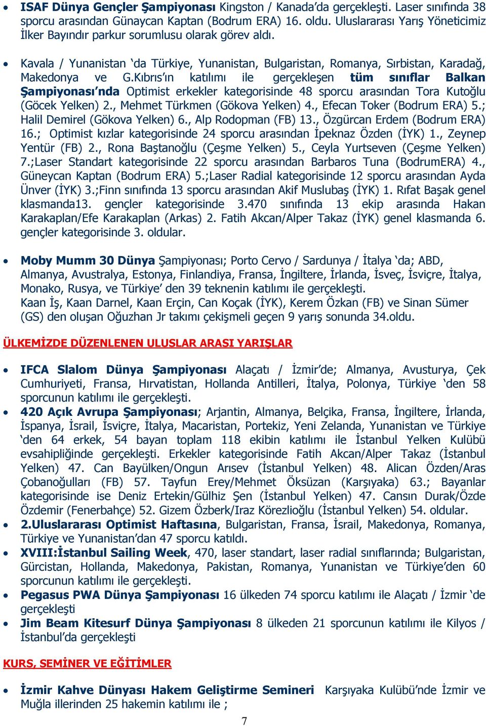 Kıbrıs ın katılımı ile gerçekleşen tüm sınıflar Balkan Şampiyonası nda Optimist erkekler kategorisinde 48 sporcu arasından Tora Kutoğlu (Göcek Yelken) 2., Mehmet Türkmen (Gökova Yelken) 4.