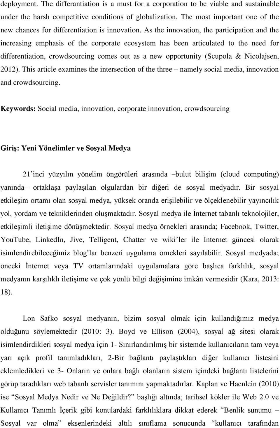 As the innovation, the participation and the increasing emphasis of the corporate ecosystem has been articulated to the need for differentiation, crowdsourcing comes out as a new opportunity (Scupola