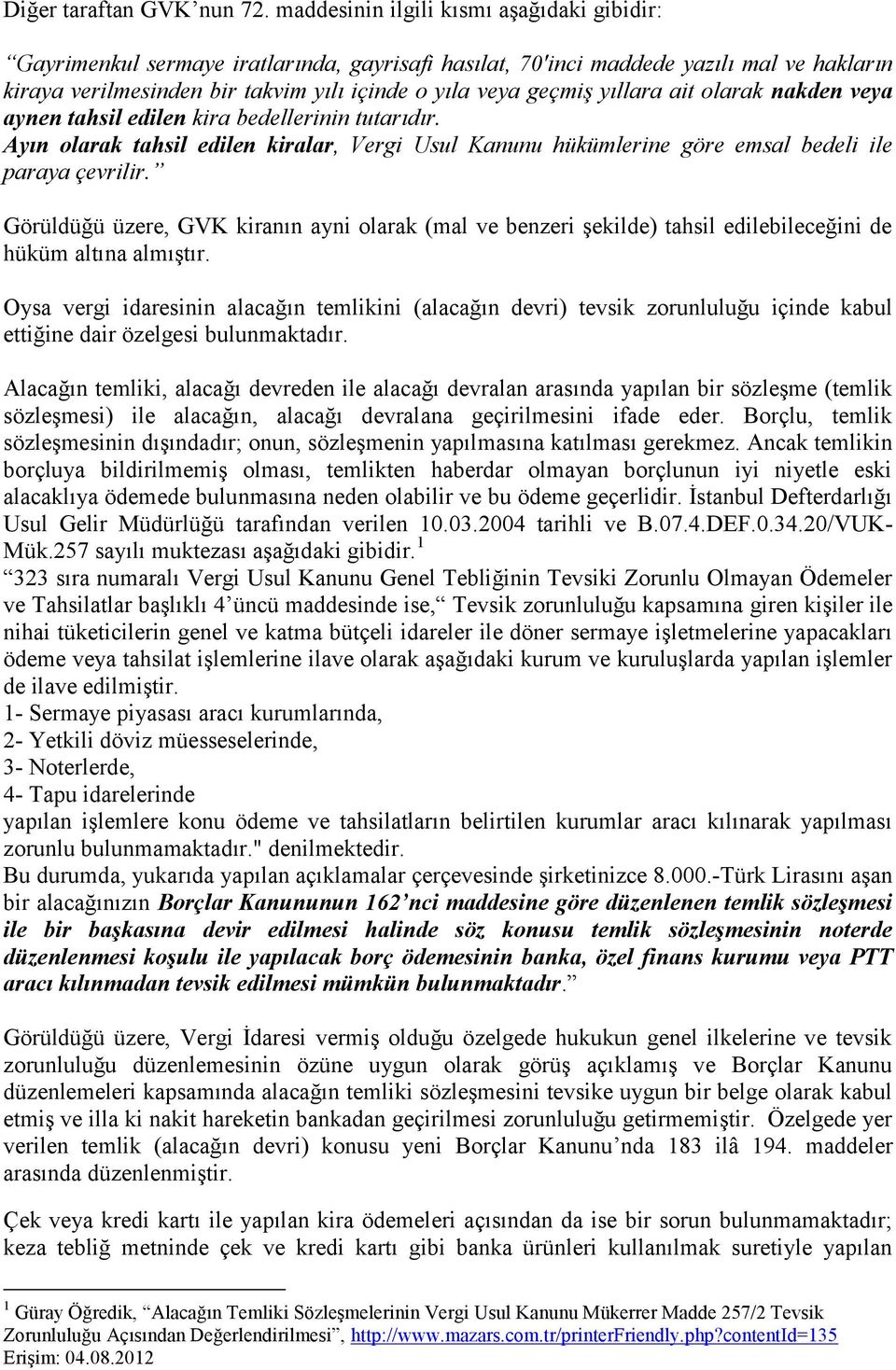 yıllara ait olarak nakden veya aynen tahsil edilen kira bedellerinin tutarıdır. Ayın olarak tahsil edilen kiralar, Vergi Usul Kanunu hükümlerine göre emsal bedeli ile paraya çevrilir.