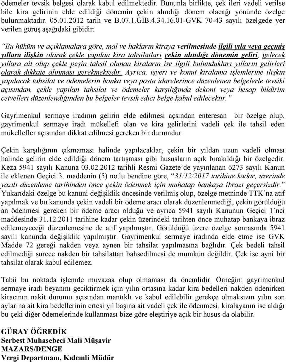 01-GVK 70-43 sayılı özelgede yer verilen görüş aşağıdaki gibidir: Bu hüküm ve açıklamalara göre, mal ve hakların kiraya verilmesinde ilgili yıla veya geçmiş yıllara ilişkin olarak çekle yapılan kira