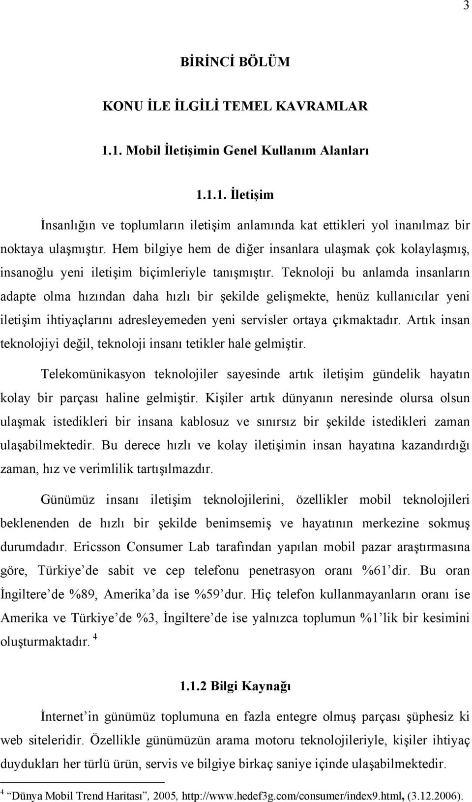 Teknoloji bu anlamda insanların adapte olma hızından daha hızlı bir şekilde gelişmekte, henüz kullanıcılar yeni iletişim ihtiyaçlarını adresleyemeden yeni servisler ortaya çıkmaktadır.