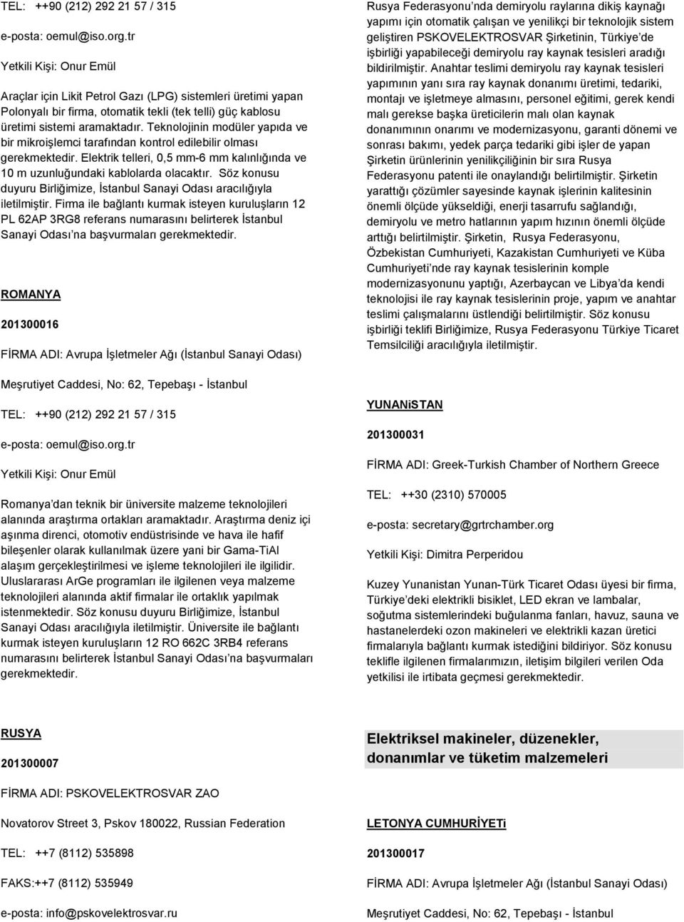 Teknolojinin modüler yapıda ve bir mikroişlemci tarafından kontrol edilebilir olması gerekmektedir. Elektrik telleri, 0,5 mm-6 mm kalınlığında ve 10 m uzunluğundaki kablolarda olacaktır.