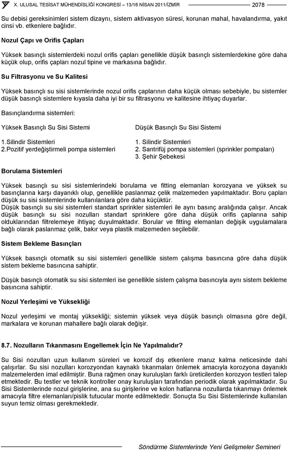 Su Filtrasyonu ve Su Kalitesi Yüksek basınçlı su sisi sistemlerinde nozul orifis çaplarının daha küçük olması sebebiyle, bu sistemler düşük basınçlı sistemlere kıyasla daha iyi bir su filtrasyonu ve