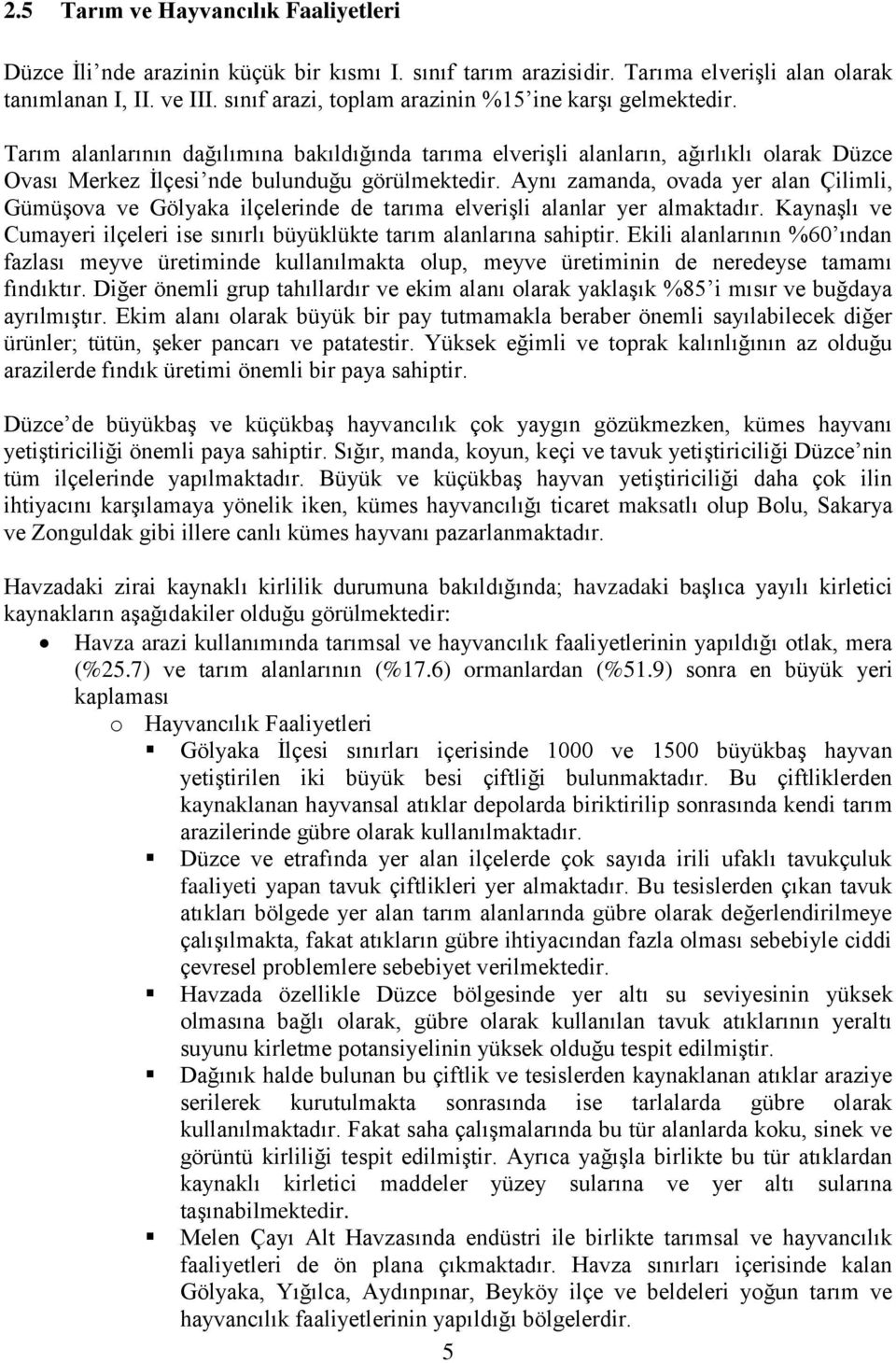 Aynı zamanda, ovada yer alan Çilimli, Gümüşova ve Gölyaka ilçelerinde de tarıma elverişli alanlar yer almaktadır. Kaynaşlı ve Cumayeri ilçeleri ise sınırlı büyüklükte tarım alanlarına sahiptir.