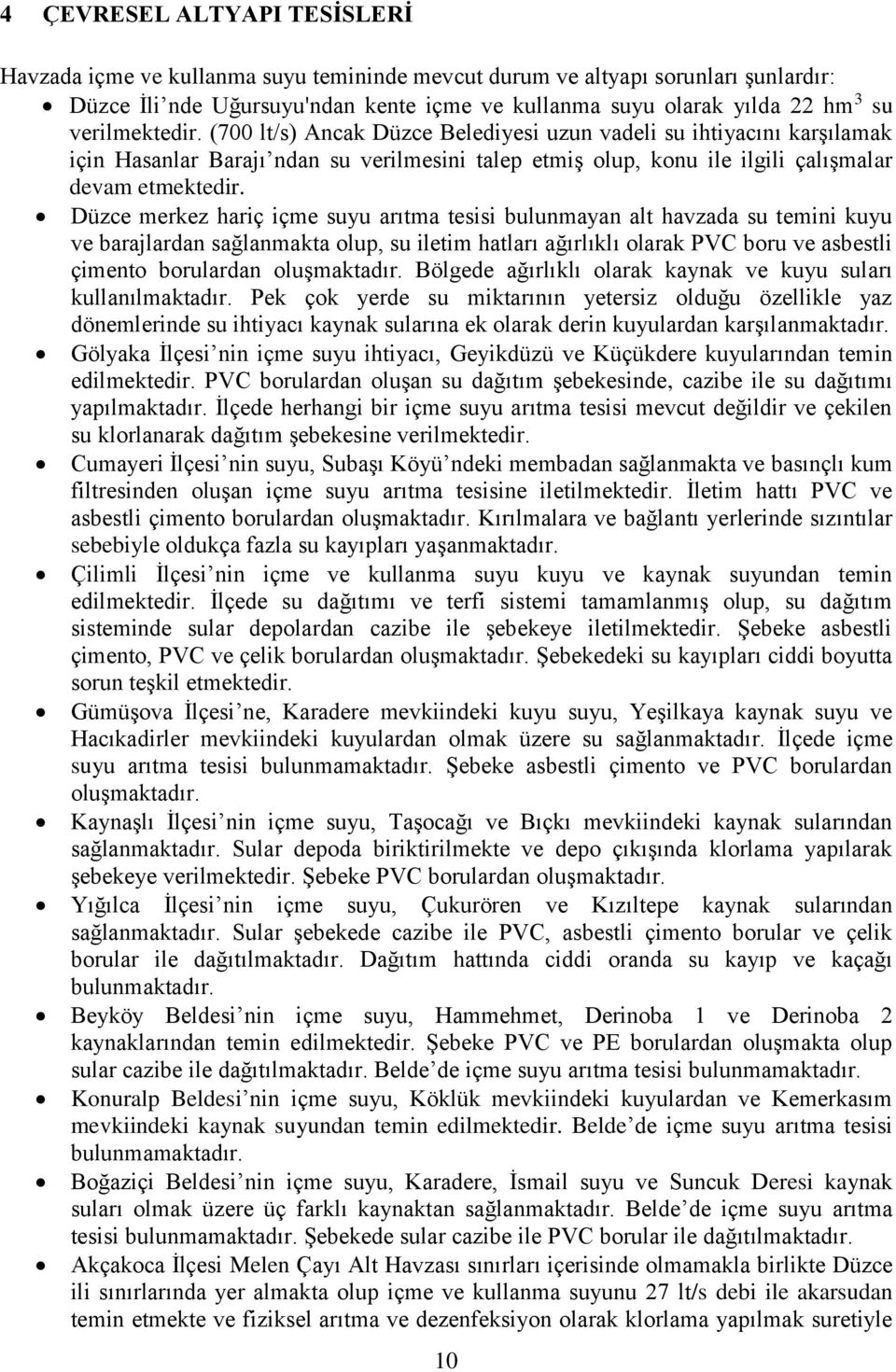 Düzce merkez hariç içme suyu arıtma tesisi bulunmayan alt havzada su temini kuyu ve barajlardan sağlanmakta olup, su iletim hatları ağırlıklı olarak PVC boru ve asbestli çimento borulardan