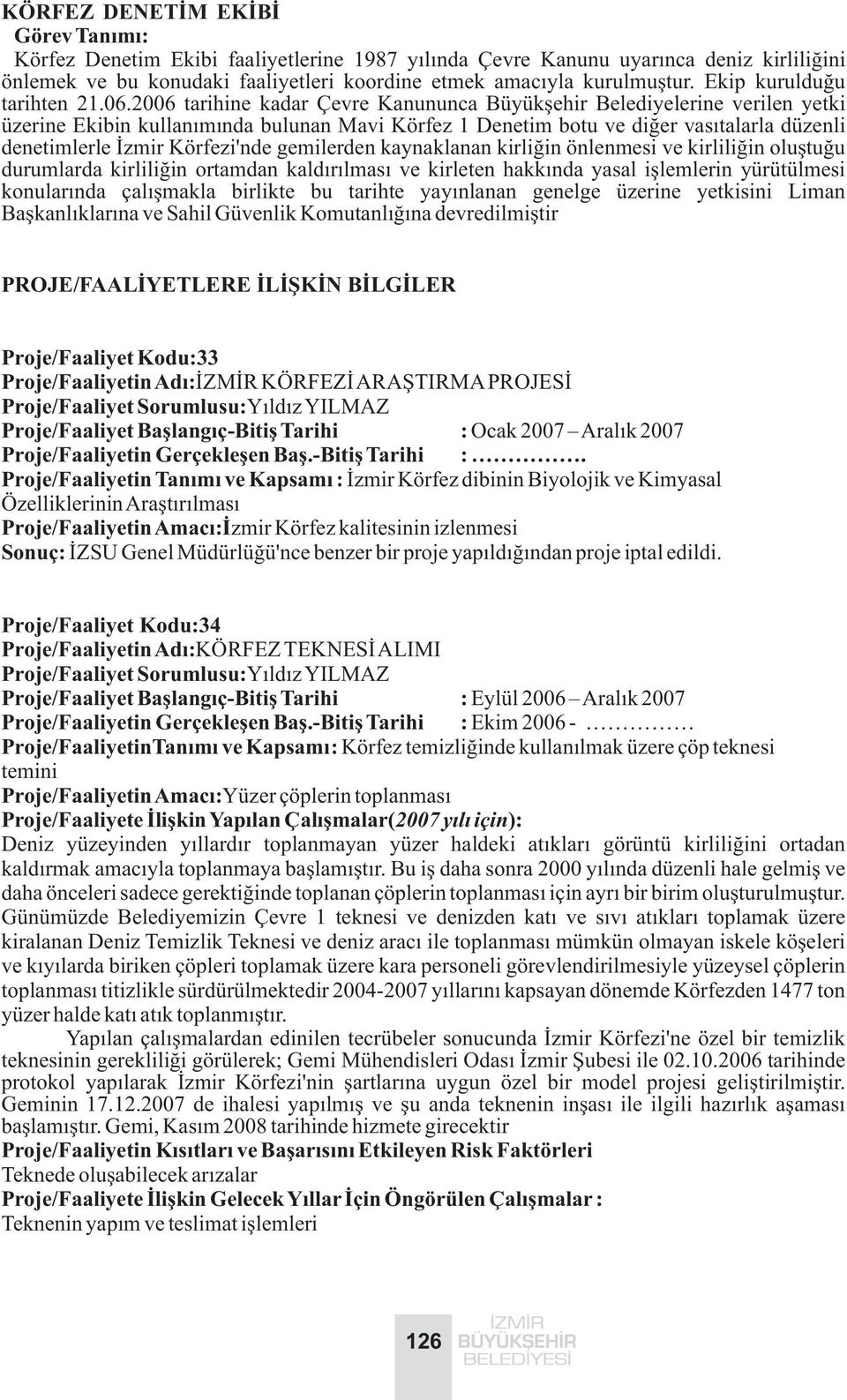 2006 tarihine kadar Çevre Kanununca Büyükþehir Belediyelerine verilen yetki üzerine Ekibin kullanýmýnda bulunan Mavi Körfez 1 Denetim botu ve diðer vasýtalarla düzenli denetimlerle Ýzmir Körfezi'nde