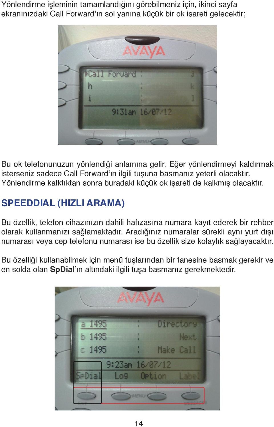 SPEEDDIAL (HIZLI ARAMA) Bu özellik, telefon cihazınızın dahili hafızasına numara kayıt ederek bir rehber olarak kullanmanızı sağlamaktadır.