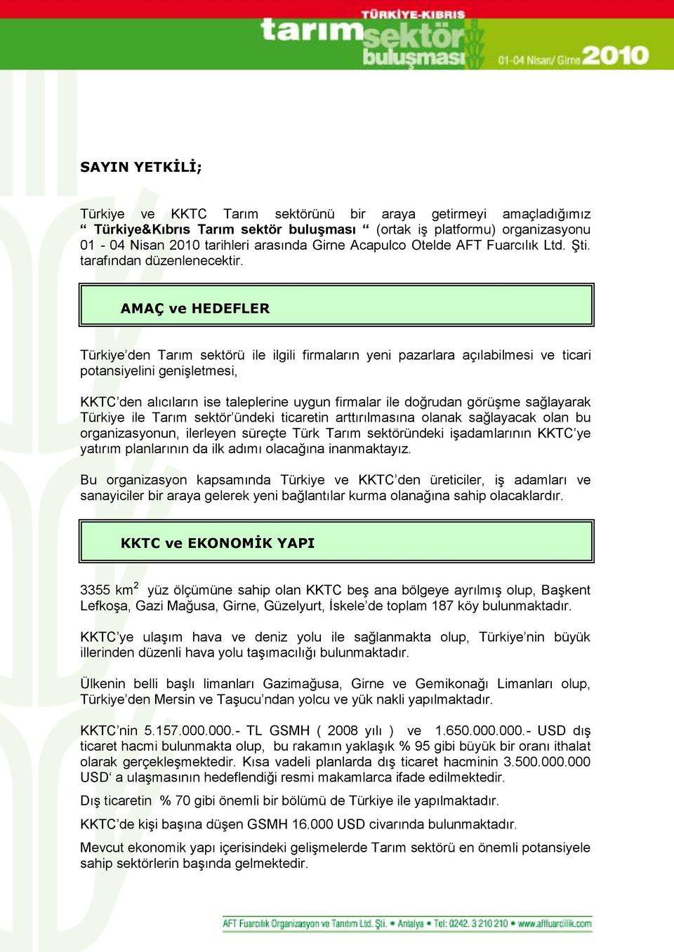 AMAÇ ve HEDEFLER Türkiye den Tarım sektörü ile ilgili firmaların yeni pazarlara açılabilmesi ve ticari potansiyelini genişletmesi, KKTC den alıcıların ise taleplerine uygun firmalar ile doğrudan