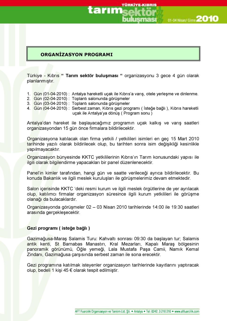 Gün (04-04-2010) : Serbest zaman, Kıbrıs gezi programı ( İsteğe bağlı ), Kıbrıs hareketli uçak ile Antalya ya dönüş ( Program sonu ) Antalya dan hareket ile başlayacağımız programın uçak kalkış ve