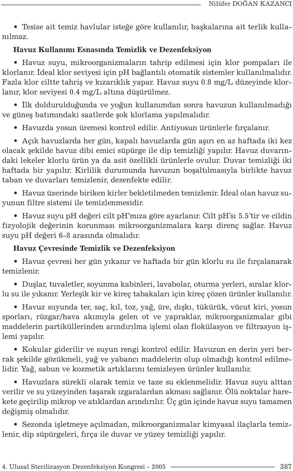 İdeal klor seviyesi için ph bağlantılı otomatik sistemler kullanılmalıdır. Fazla klor ciltte tahriş ve kızarıklık yapar. Havuz suyu 0.8 mg/l düzeyinde klorlanır, klor seviyesi 0.