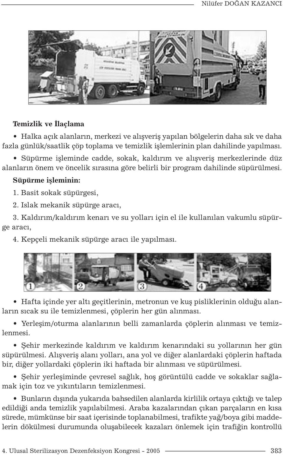 Basit sokak süpürgesi, 2. Islak mekanik süpürge aracı, 3. Kaldırım/kaldırım kenarı ve su yolları için el ile kullanılan vakumlu süpürge aracı, 4. Kepçeli mekanik süpürge aracı ile yapılması.