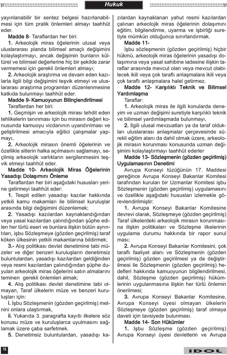 gerekli önlemleri almayý; 2. Arkeolojik araþtýrma ve devam eden kazýlarla ilgili bilgi deðiþimini teþvik etmeyi ve uluslararasý araþtýrma programlarý düzenlenmesine katkýda bulunmayý taahhüt eder.