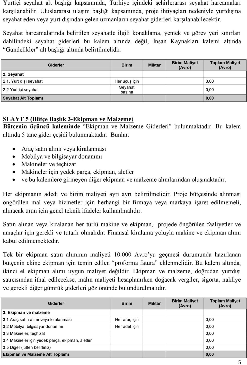 Seyahat harcamalarında belirtilen seyahatle ilgili konaklama, yemek ve görev yeri sınırları dahilindeki seyahat giderleri bu kalem altında değil, İnsan Kaynakları kalemi altında Gündelikler alt