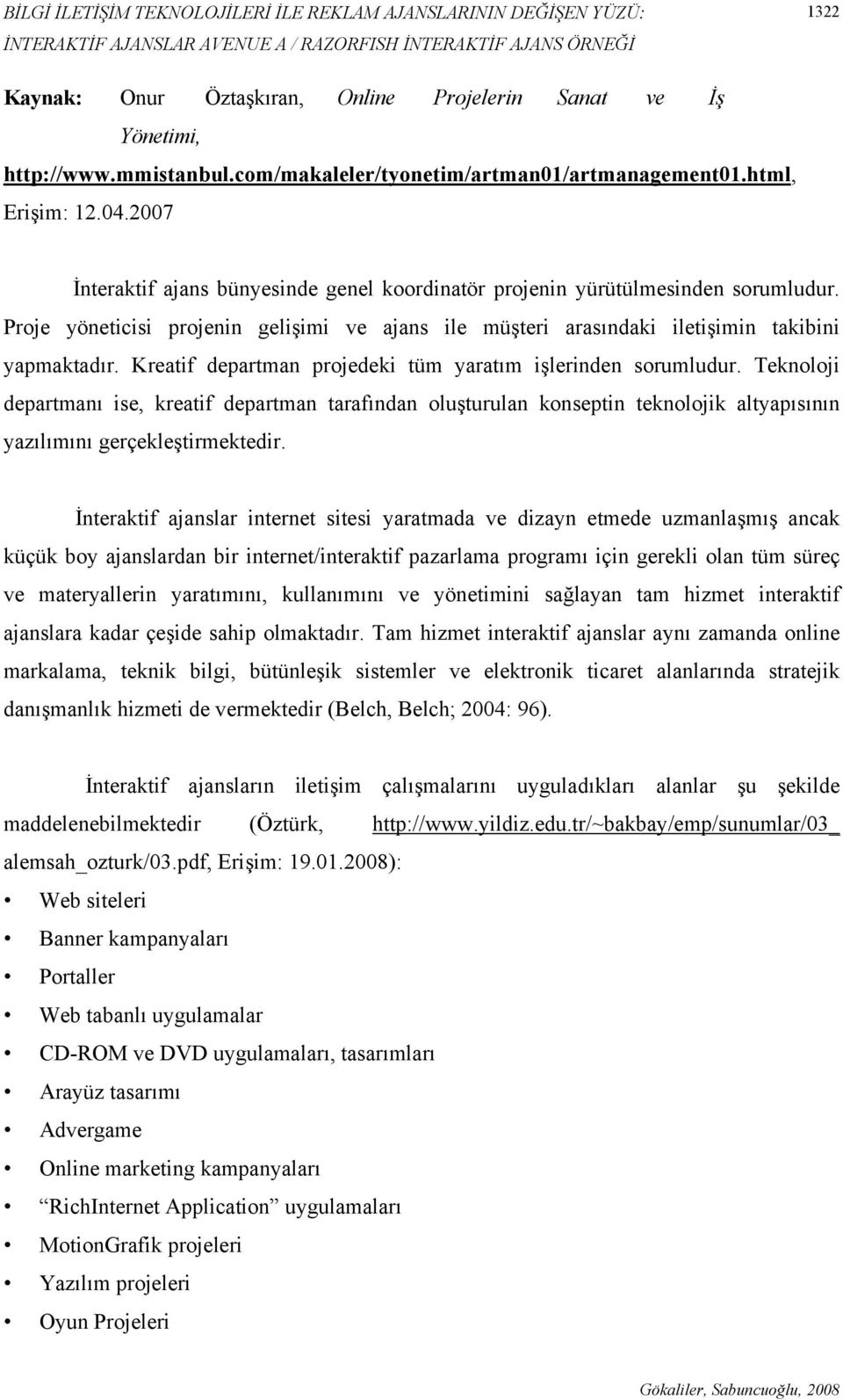 Proje yöneticisi projenin gelişimi ve ajans ile müşteri arasındaki iletişimin takibini yapmaktadır. Kreatif departman projedeki tüm yaratım işlerinden sorumludur.