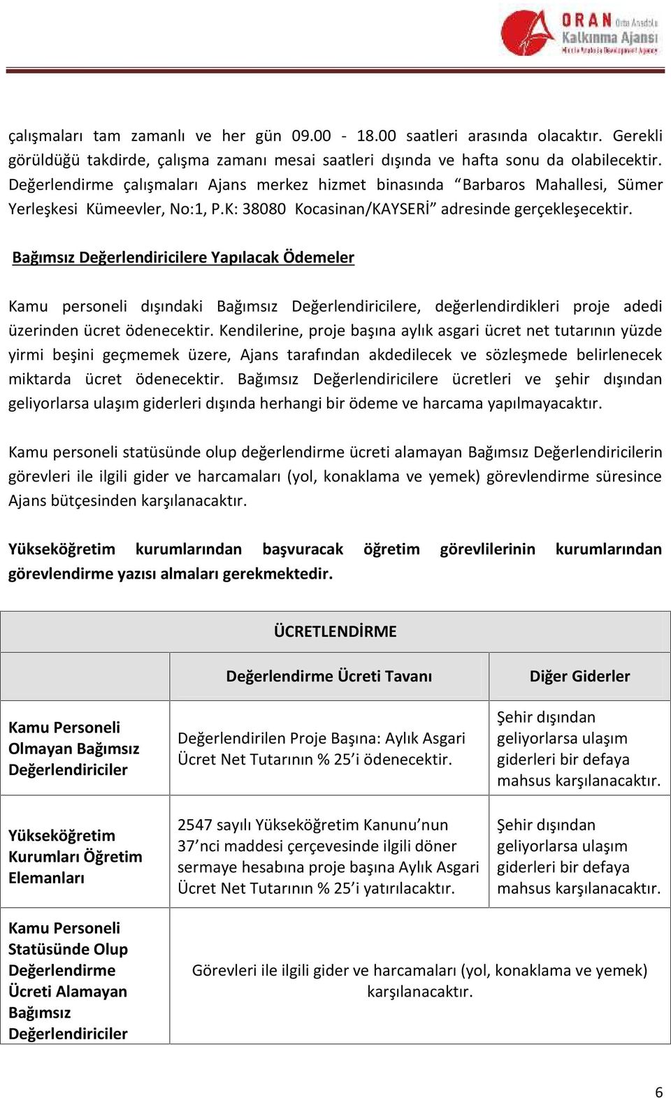 Bağımsız Değerlendiricilere Yapılacak Ödemeler Kamu personeli dışındaki Bağımsız Değerlendiricilere, değerlendirdikleri proje adedi üzerinden ücret ödenecektir.