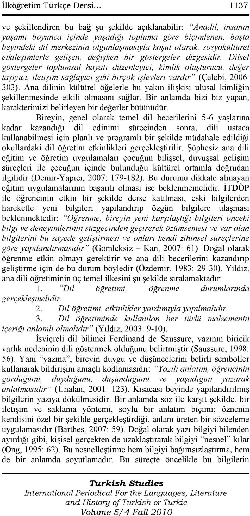 Dilsel göstergeler toplumsal hayatı düzenleyici, kimlik oluşturucu, değer taşıyıcı, iletişim sağlayıcı gibi birçok işlevleri vardır (Çelebi, 2006: 303).