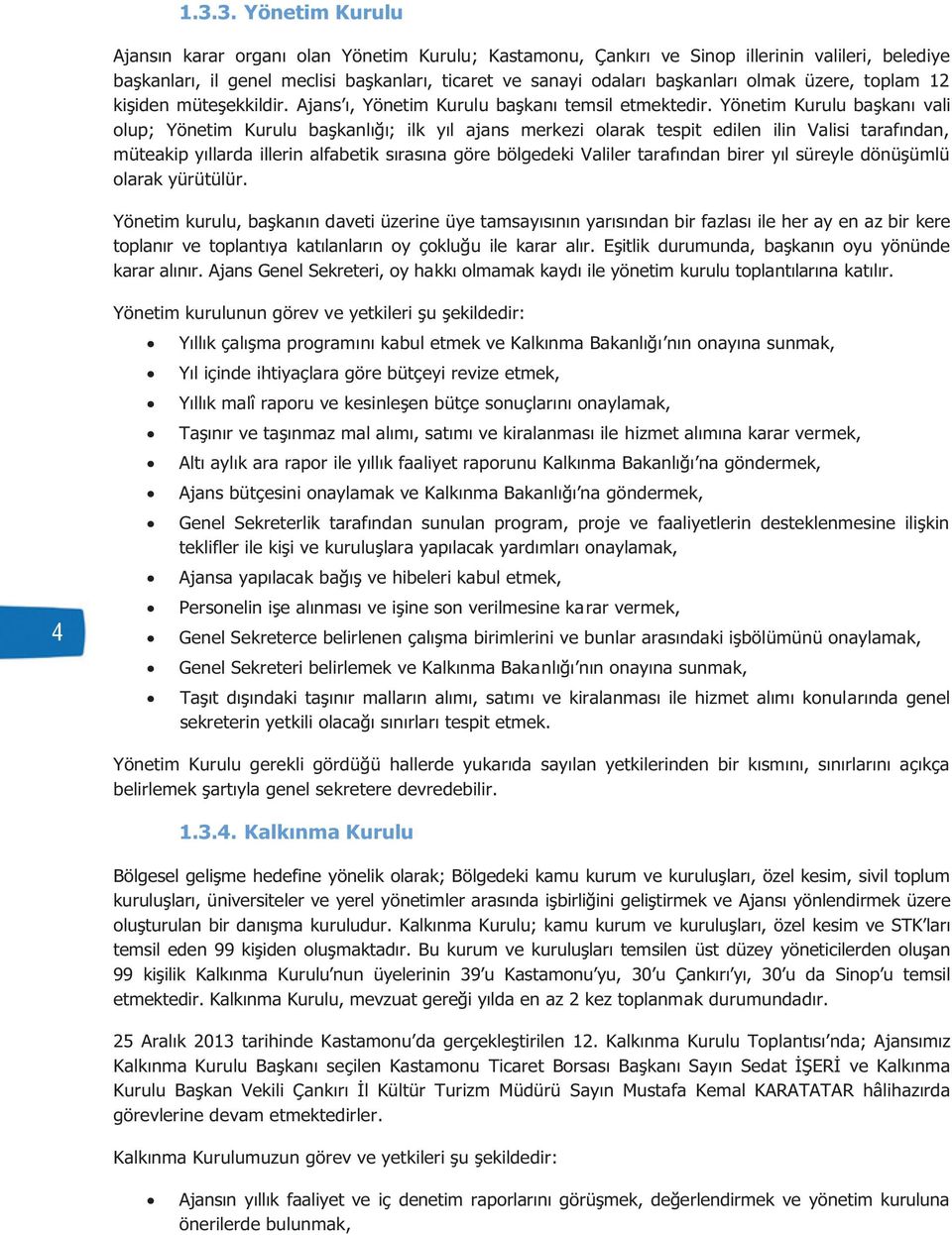 Yönetim Kurulu başkanı vali olup; Yönetim Kurulu başkanlığı; ilk yıl ajans merkezi olarak tespit edilen ilin Valisi tarafından, müteakip yıllarda illerin alfabetik sırasına göre bölgedeki Valiler