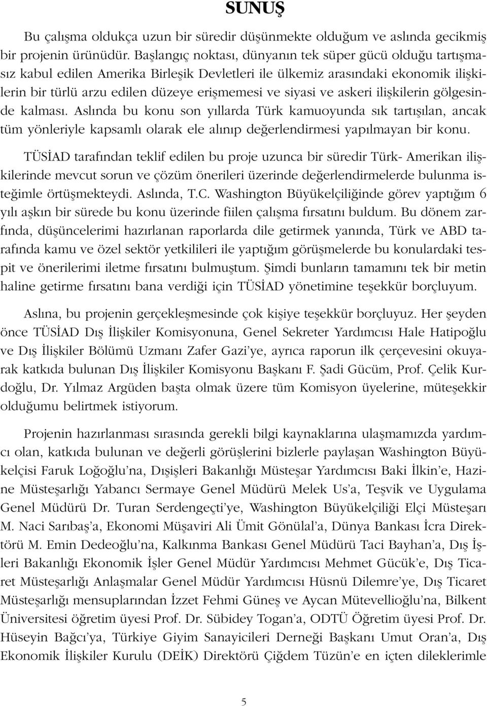 siyasi ve askeri iliflkilerin gölgesinde kalmas. Asl nda bu konu son y llarda Türk kamuoyunda s k tart fl lan, ancak tüm yönleriyle kapsaml olarak ele al n p de erlendirmesi yap lmayan bir konu.