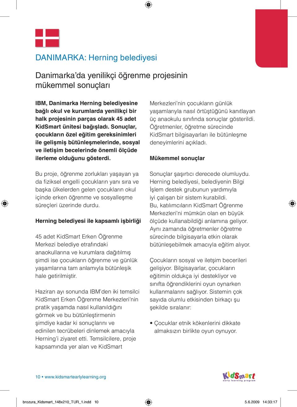 Bu proje, öğrenme zorlukları yaşayan ya da fiziksel engelli çocukların yanı sıra ve başka ülkelerden gelen çocukların okul içinde erken öğrenme ve sosyalleşme süreçleri üzerinde durdu.