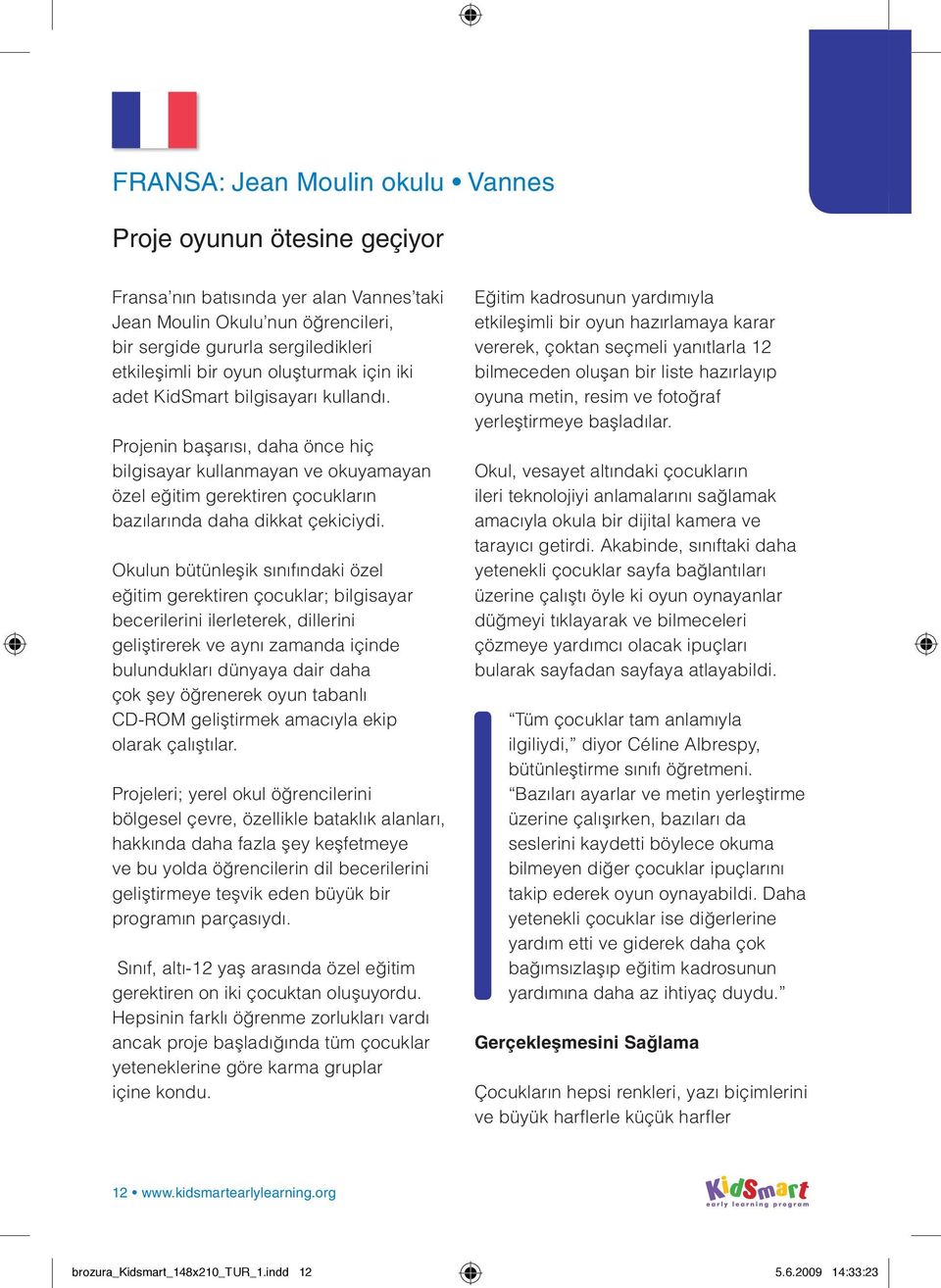 Okulun bütünleşik sınıfındaki özel eğitim gerektiren çocuklar; bilgisayar becerilerini ilerleterek, dillerini geliştirerek ve aynı zamanda içinde bulundukları dünyaya dair daha çok şey öğrenerek oyun