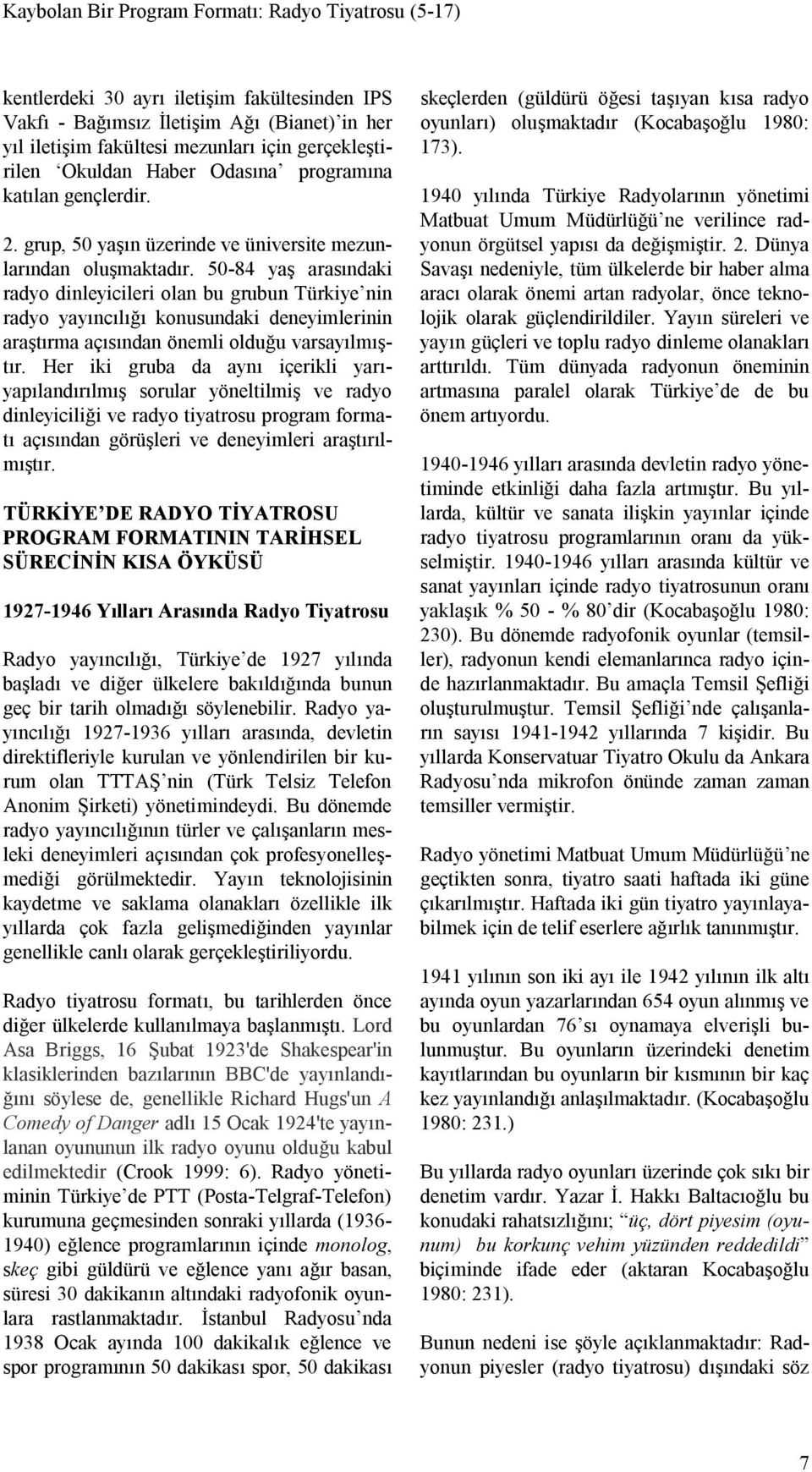 50-84 yaş arasındaki radyo dinleyicileri olan bu grubun Türkiye nin radyo yayıncılığı konusundaki deneyimlerinin araştırma açısından önemli olduğu varsayılmıştır.