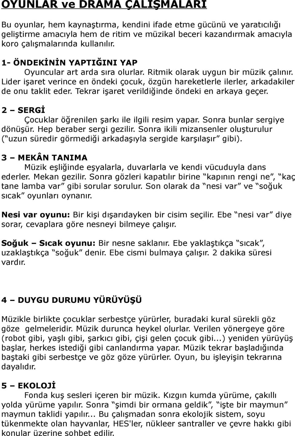 Lider işaret verince en öndeki çocuk, özgün hareketlerle ilerler, arkadakiler de onu taklit eder. Tekrar işaret verildiğinde öndeki en arkaya geçer.