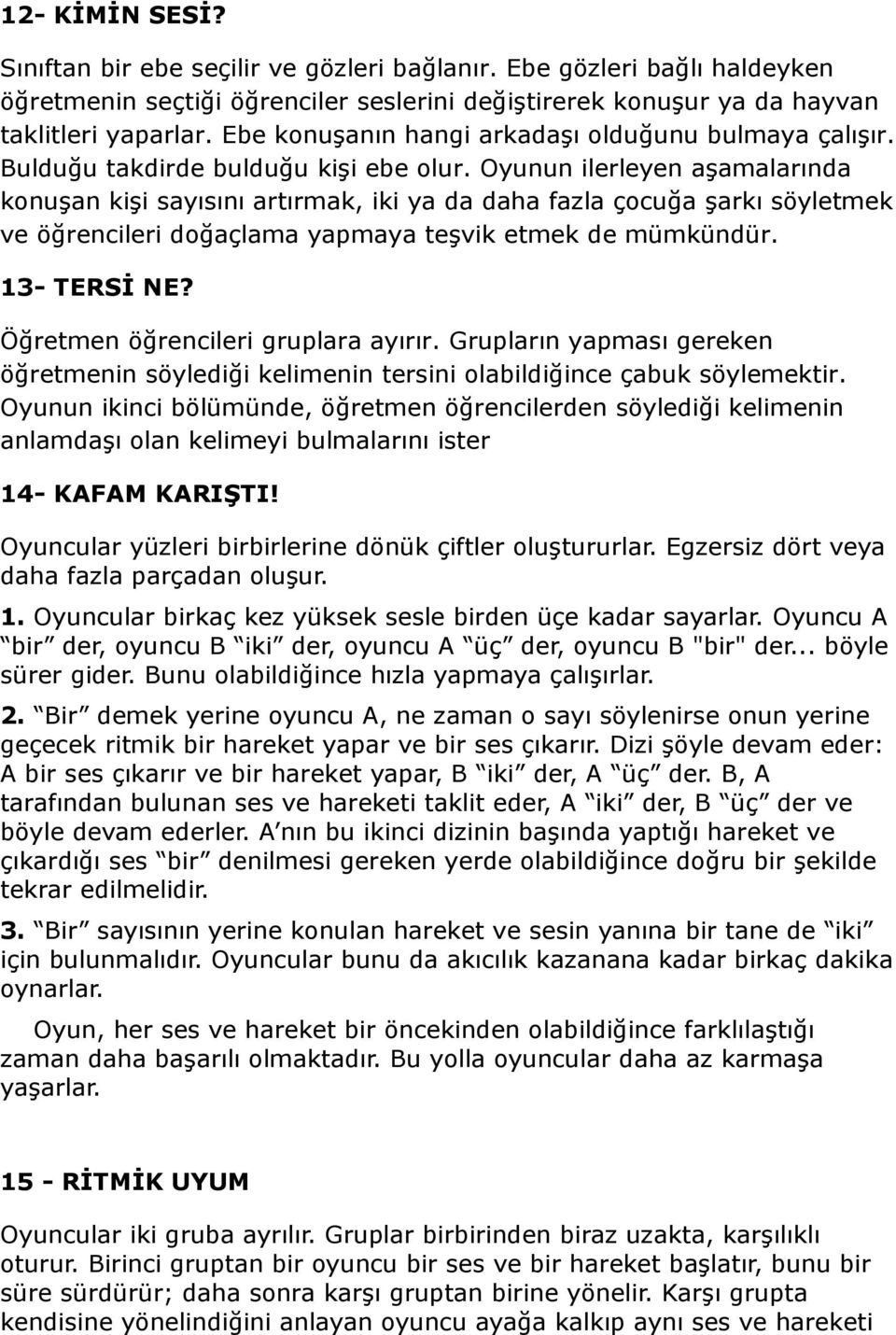 Oyunun ilerleyen aşamalarında konuşan kişi sayısını artırmak, iki ya da daha fazla çocuğa şarkı söyletmek ve öğrencileri doğaçlama yapmaya teşvik etmek de mümkündür. 13- TERSİ NE?