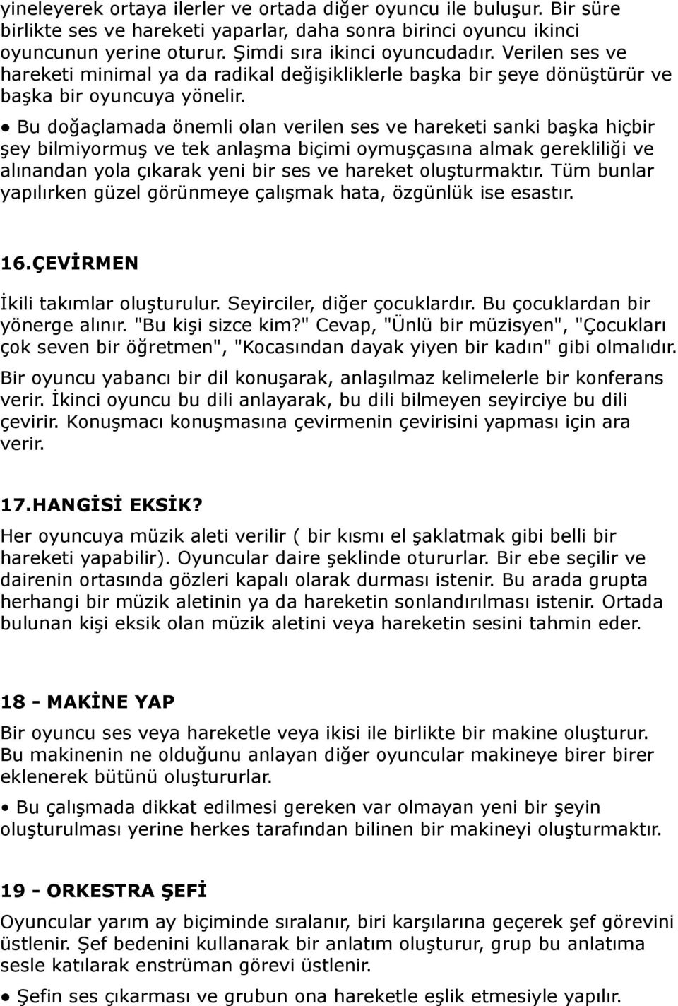 Bu doğaçlamada önemli olan verilen ses ve hareketi sanki başka hiçbir şey bilmiyormuş ve tek anlaşma biçimi oymuşçasına almak gerekliliği ve alınandan yola çıkarak yeni bir ses ve hareket