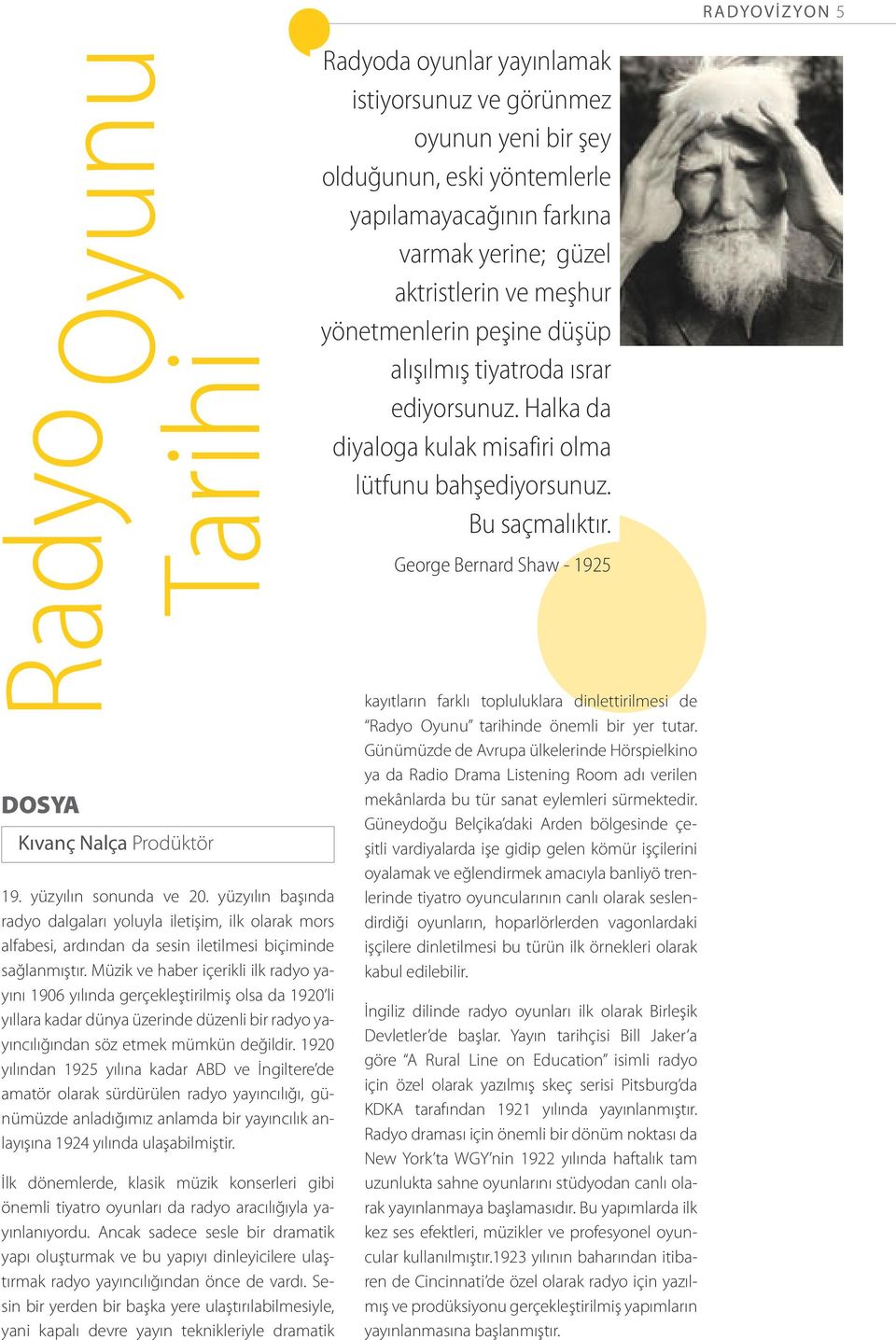 Müzik ve haber içerikli ilk radyo yayını 1906 yılında gerçekleştirilmiş olsa da 1920 li yıllara kadar dünya üzerinde düzenli bir radyo yayıncılığından söz etmek mümkün değildir.