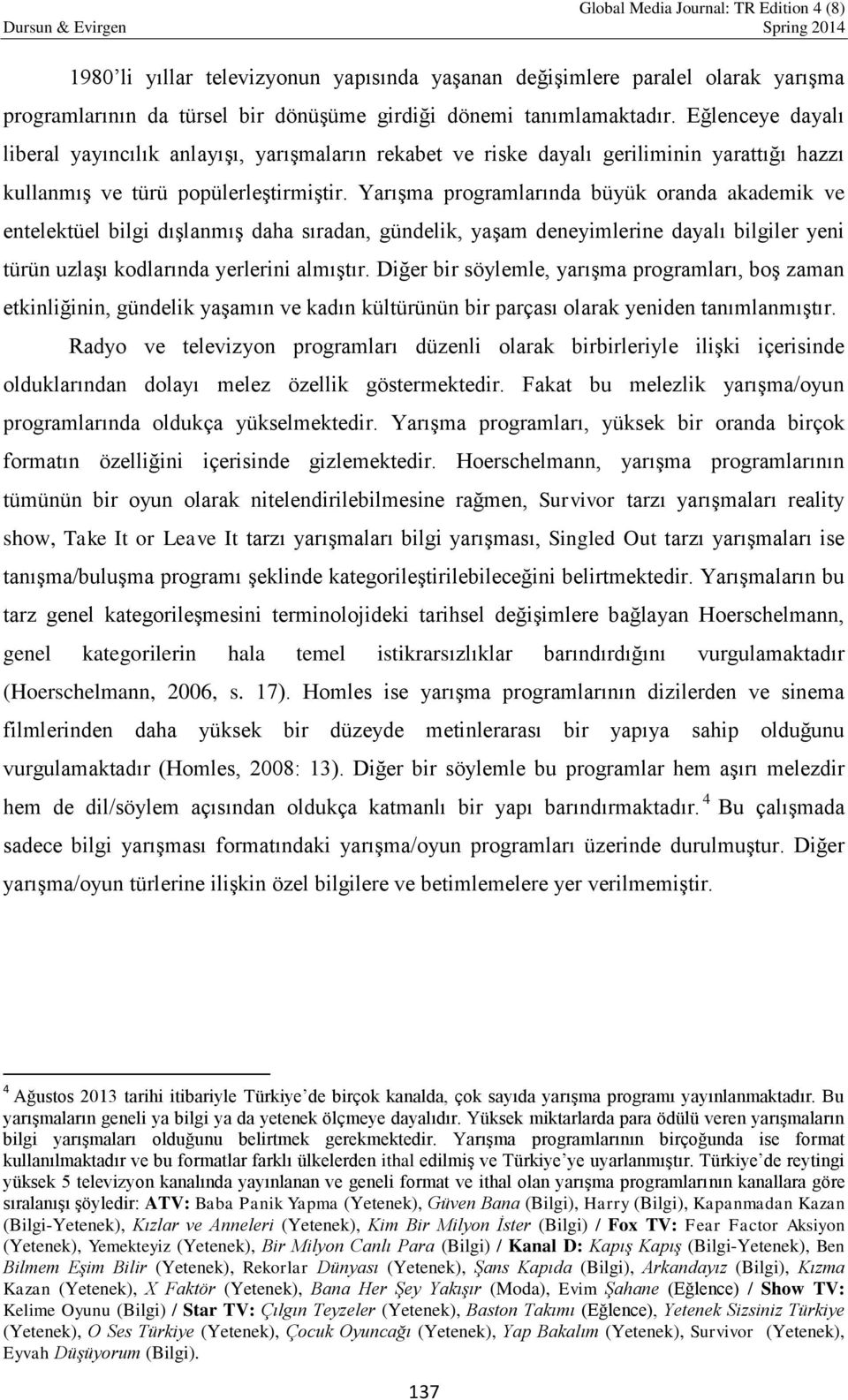 Yarışma programlarında büyük oranda akademik ve entelektüel bilgi dışlanmış daha sıradan, gündelik, yaşam deneyimlerine dayalı bilgiler yeni türün uzlaşı kodlarında yerlerini almıştır.