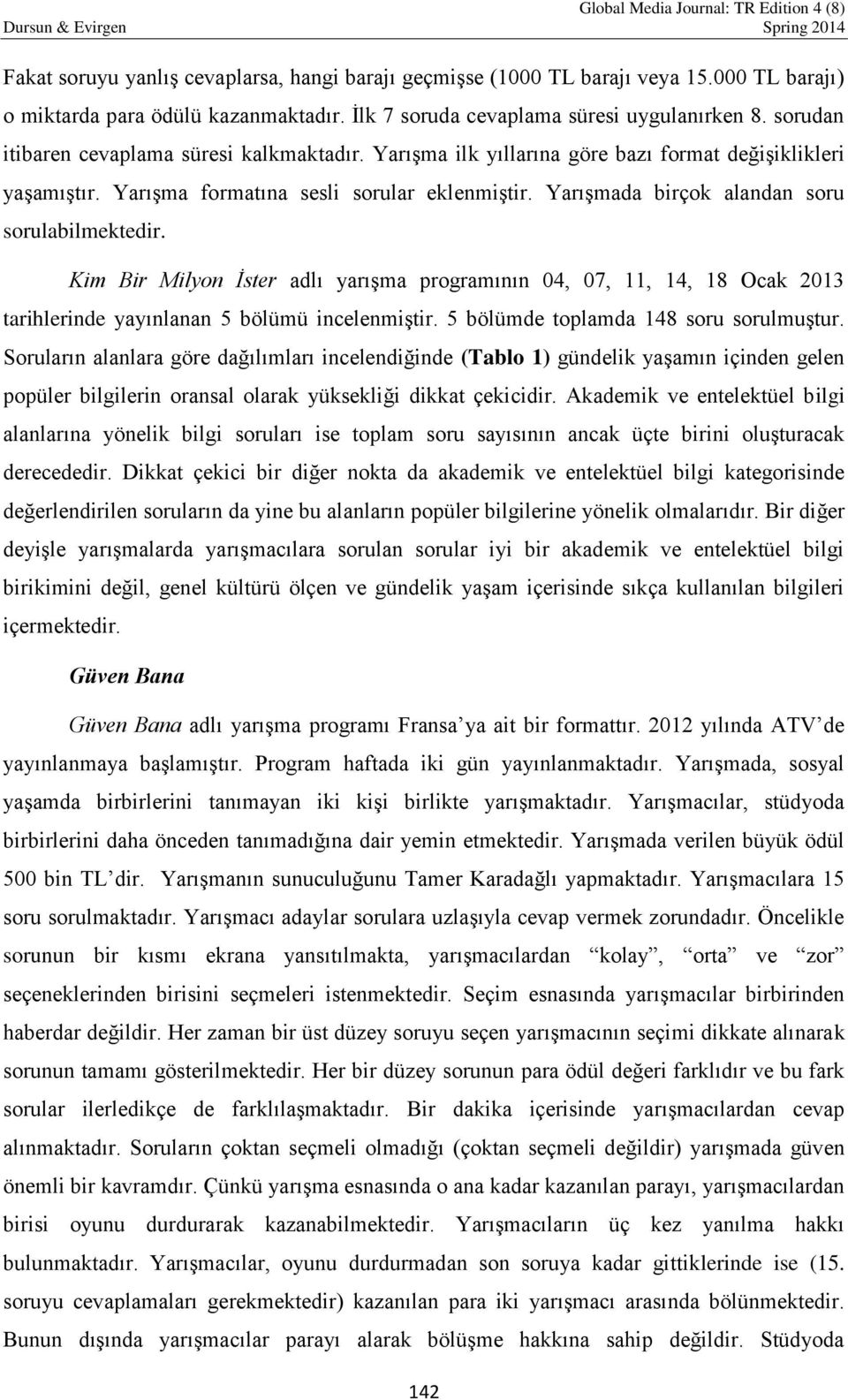 Yarışmada birçok alandan soru sorulabilmektedir. Kim Bir Milyon İster adlı yarışma programının 04, 07, 11, 14, 18 Ocak 2013 tarihlerinde yayınlanan 5 bölümü incelenmiştir.