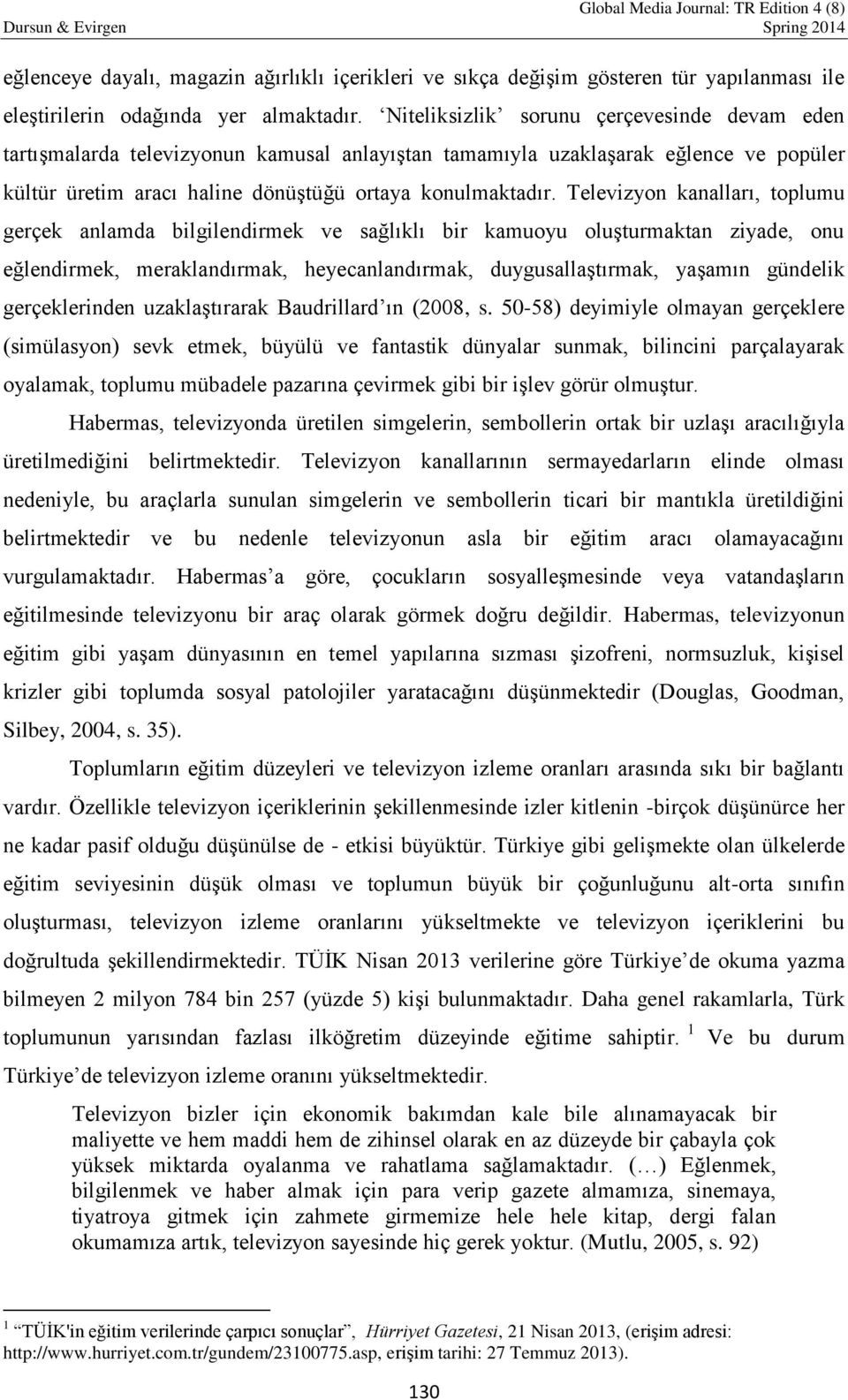 Televizyon kanalları, toplumu gerçek anlamda bilgilendirmek ve sağlıklı bir kamuoyu oluşturmaktan ziyade, onu eğlendirmek, meraklandırmak, heyecanlandırmak, duygusallaştırmak, yaşamın gündelik