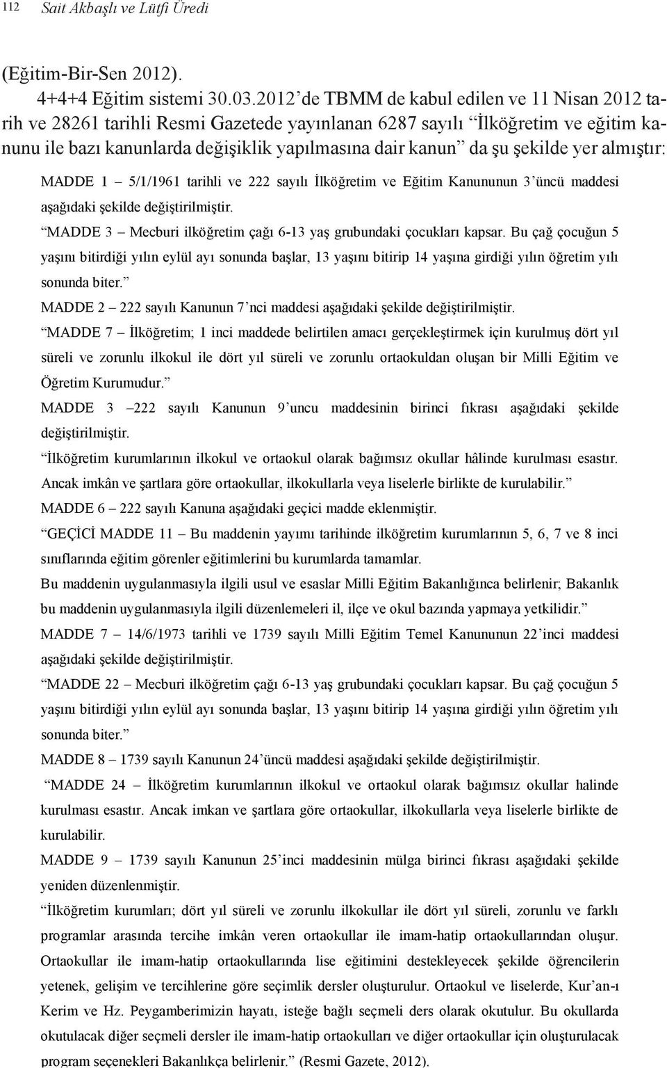 şekilde yer almıştır: MADDE 1 5/1/1961 tarihli ve 222 sayılı İlköğretim ve Eğitim Kanununun 3 üncü maddesi aşağıdaki şekilde değiştirilmiştir.