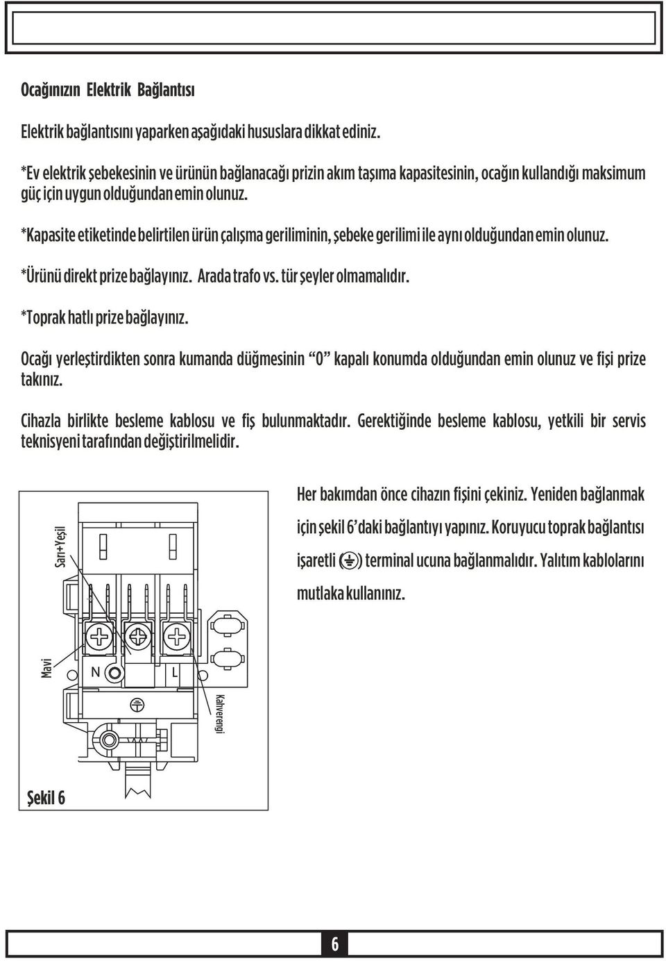 *Kapasite etiketinde belirtilen ürün çalýþma geriliminin, þebeke gerilimi ile ayný olduðundan emin olunuz. *Ürünü direkt prize baðlayýnýz. Arada trafo vs. tür þeyler olmamalýdýr.