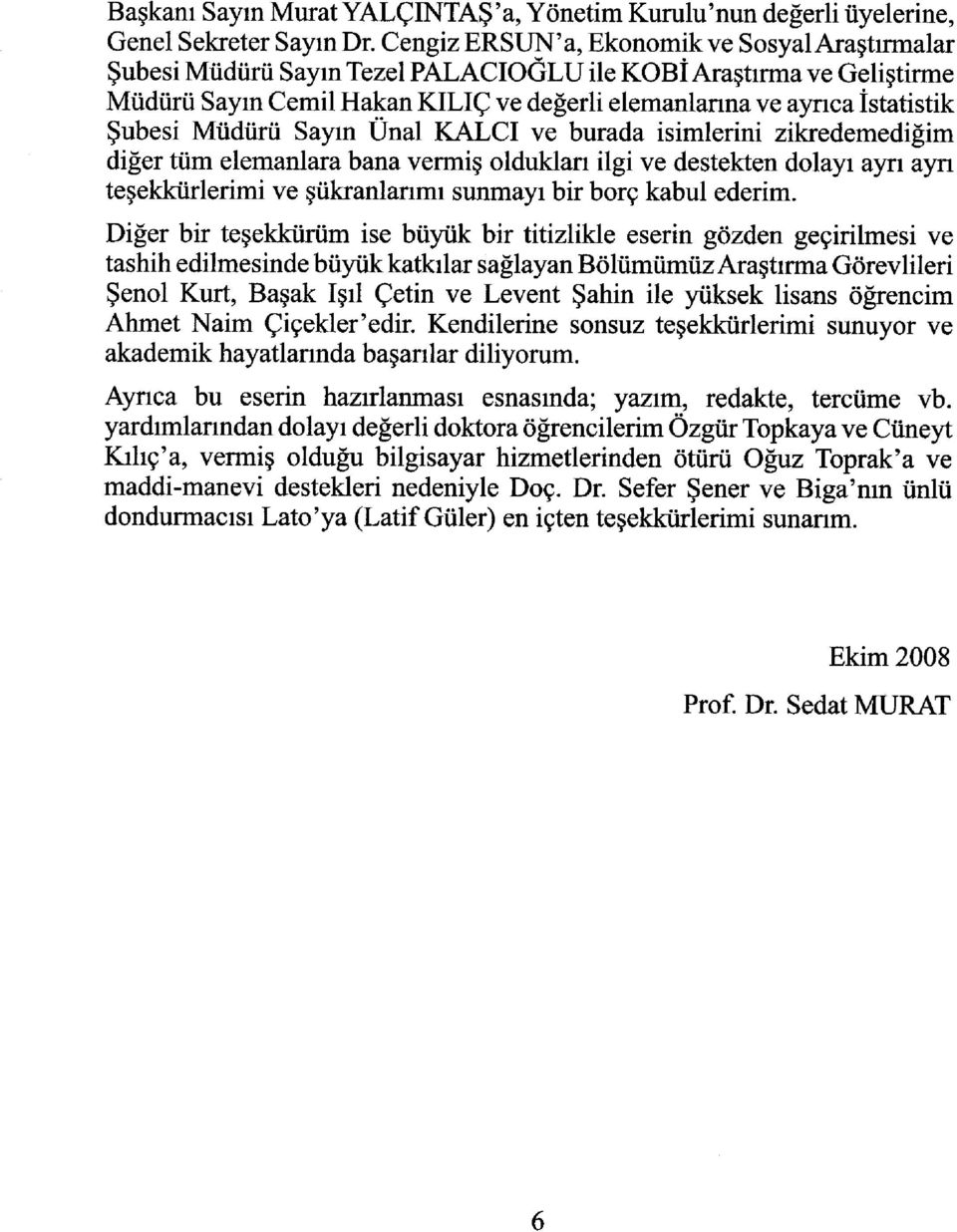 Müdürü Sayın Ünal KALCI ve burada isimlerini zikredemediğim diğer tüm elemanlara bana vermiş olduklan ilgi ve destekten dolayı ayrı ayn teşekkürlerimi ve şükranlanmı sunmayı bir borç kabul ederim.