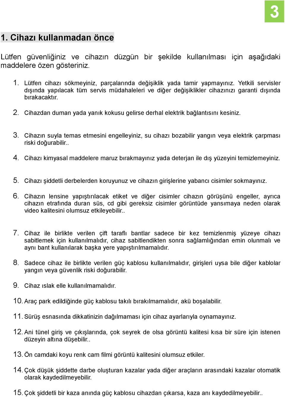 Cihazdan duman yada yanık kokusu gelirse derhal elektrik bağlantısını kesiniz. 3. Cihazın suyla temas etmesini engelleyiniz, su cihazı bozabilir yangın veya elektrik çarpması riski doğurabilir.. 4.