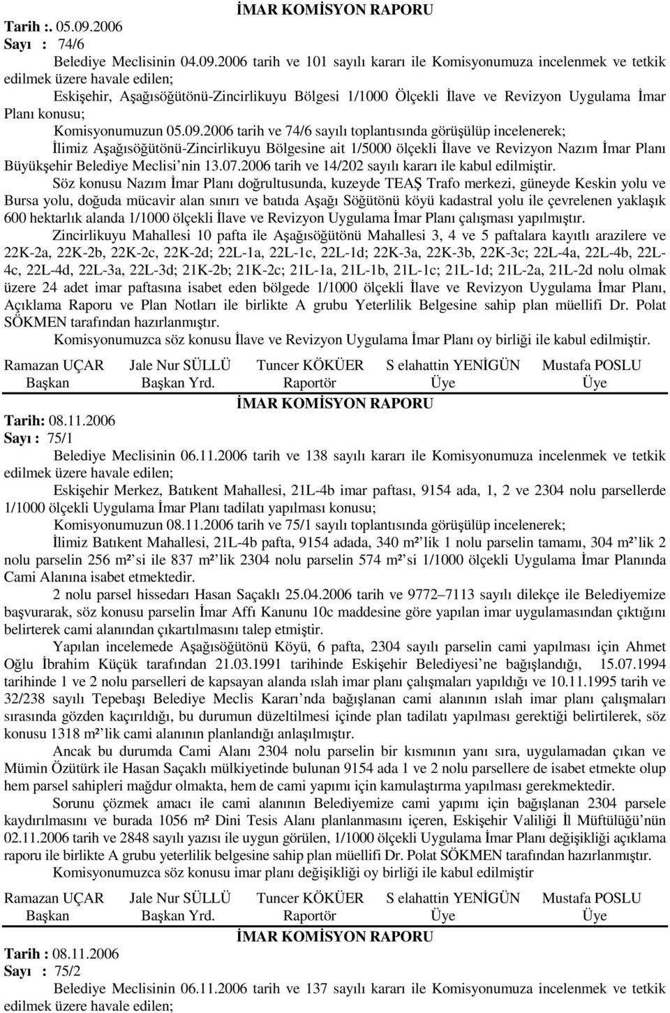 2006 tarih ve 101 sayılı kararı ile Komisyonumuza incelenmek ve tetkik Eskişehir, Aşağısöğütönü-Zincirlikuyu Bölgesi 1/1000 Ölçekli Đlave ve Revizyon Uygulama Đmar Planı konusu; Komisyonumuzun 05.09.