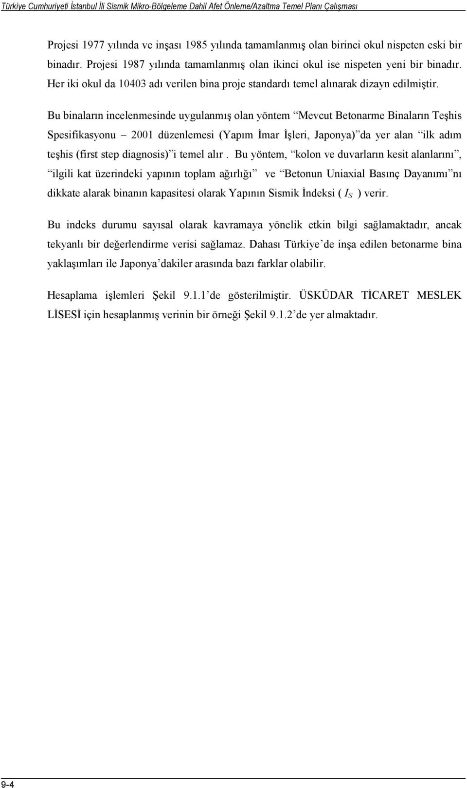 Bu binaların incelenmesinde uygulanmış olan yöntem Mevcut Betonarme Binaların Teşhis Spesifikasyonu 2001 düzenlemesi (Yapım İmar İşleri, Japonya) da yer alan ilk adım teşhis (first step diagnosis) i