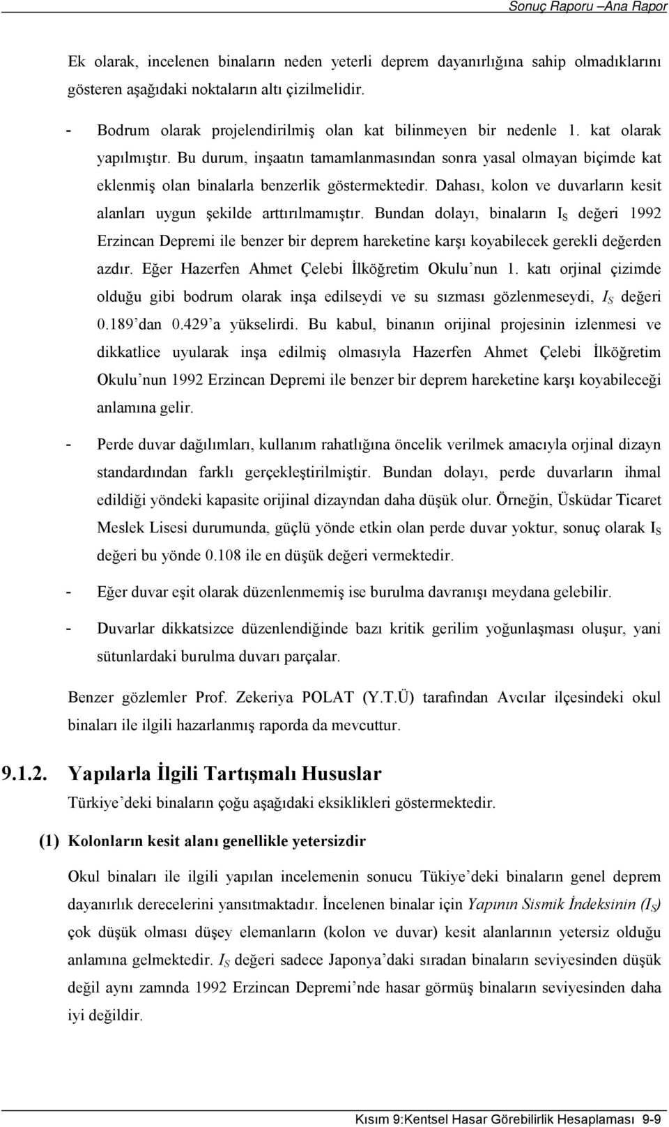 Bu durum, inşaatın tamamlanmasından sonra yasal olmayan biçimde kat eklenmiş olan binalarla benzerlik göstermektedir. Dahası, kolon ve duvarların kesit alanları uygun şekilde arttırılmamıştır.