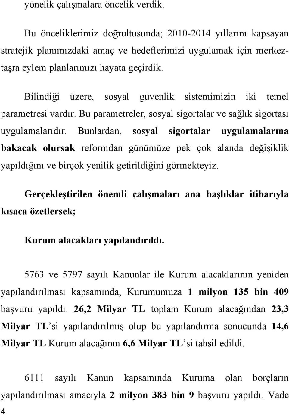 Bilindiği üzere, sosyal güvenlik sistemimizin iki temel parametresi vardır. Bu parametreler, sosyal sigortalar ve sağlık sigortası uygulamalarıdır.