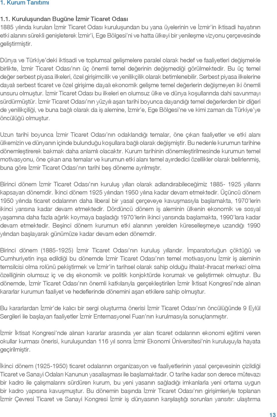 Dünya ve Türkiye deki iktisadi ve toplumsal gelişmelere paralel olarak hedef ve faaliyetleri değişmekle birlikte, İzmir Ticaret Odası nın üç önemli temel değerinin değişmediği görülmektedir.