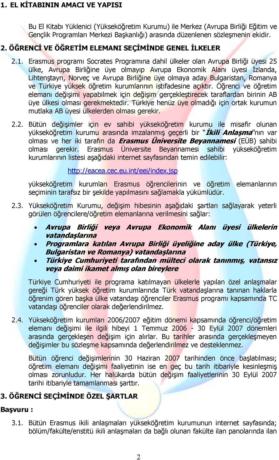 Erasmus programı Socrates Programına dahil ülkeler olan Avrupa Birliği üyesi 25 ülke, Avrupa Birliğine üye olmayıp Avrupa Ekonomik Alanı üyesi İzlanda, Lihtenştayn, Norveç ve Avrupa Birliğine üye