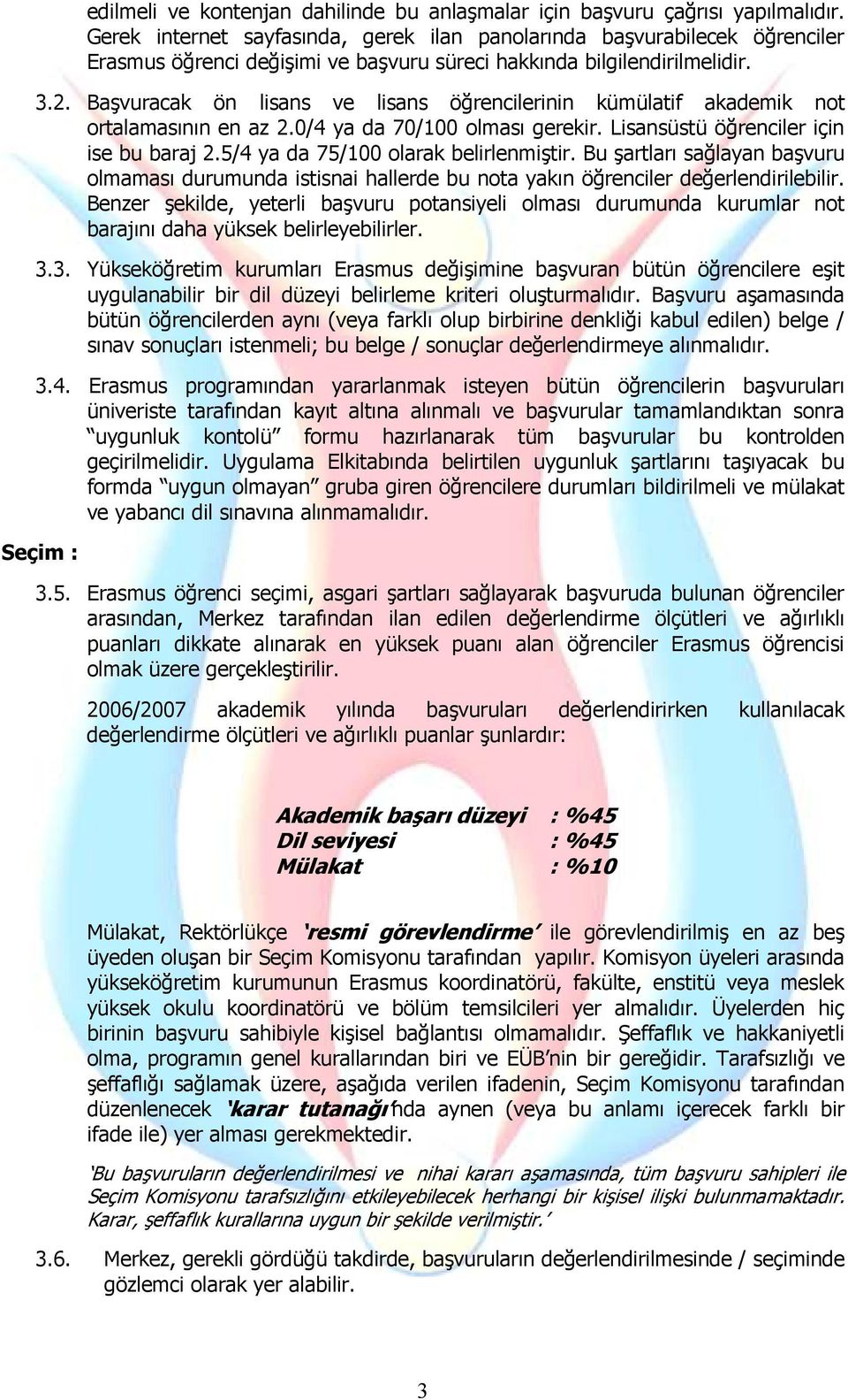 Başvuracak ön lisans ve lisans öğrencilerinin kümülatif akademik not ortalamasının en az 2.0/4 ya da 70/100 olması gerekir. Lisansüstü öğrenciler için ise bu baraj 2.