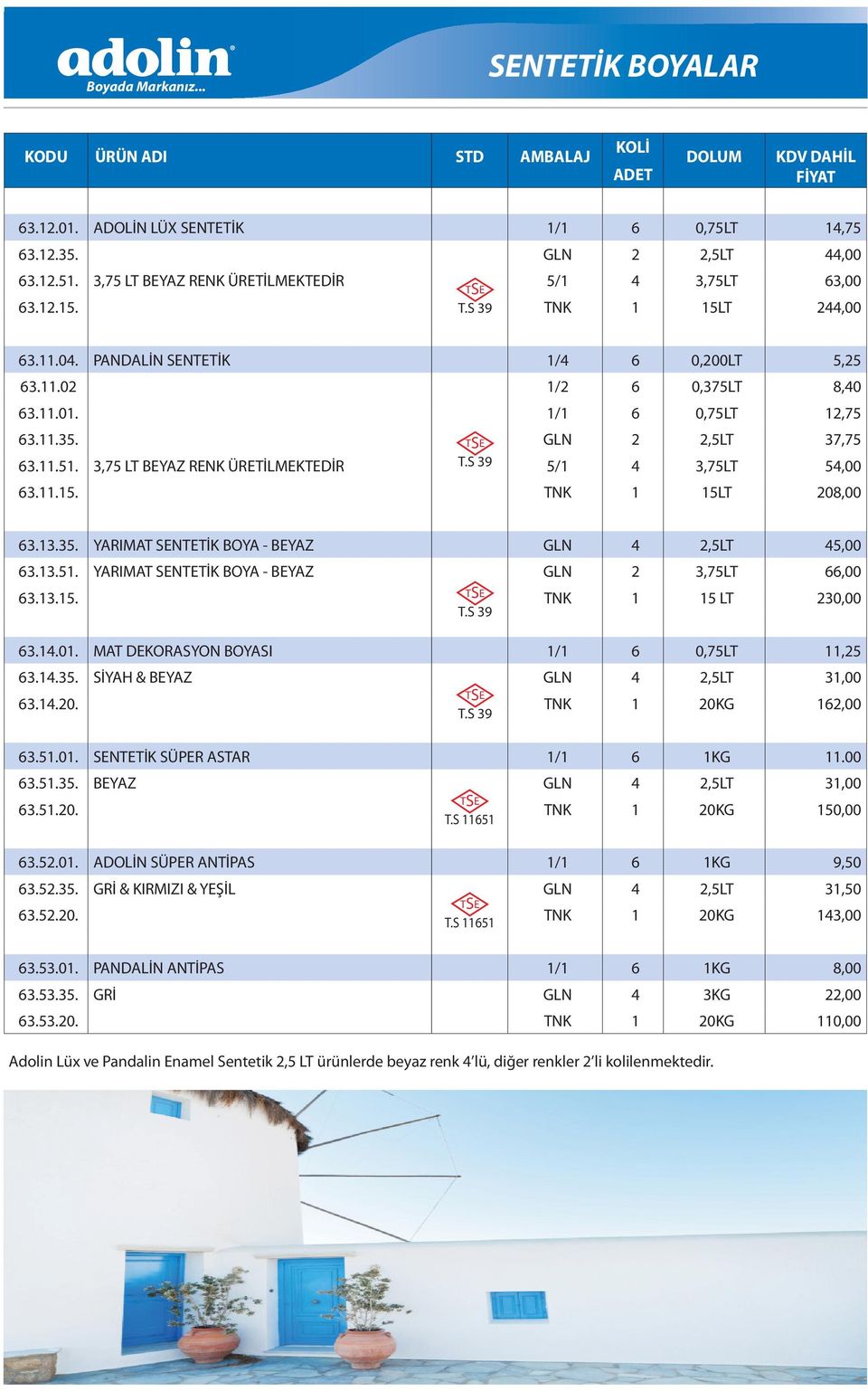 11.15. TNK 1 15LT 208,00 63.13.35. YARIMAT SENTETİK BOYA - BEYAZ GLN 4 2,5LT 45,00 63.13.51. YARIMAT SENTETİK BOYA - BEYAZ GLN 2 3,75LT 66,00 63.13.15. TNK 1 15 LT 230,00 T.S 39 63.14.01.