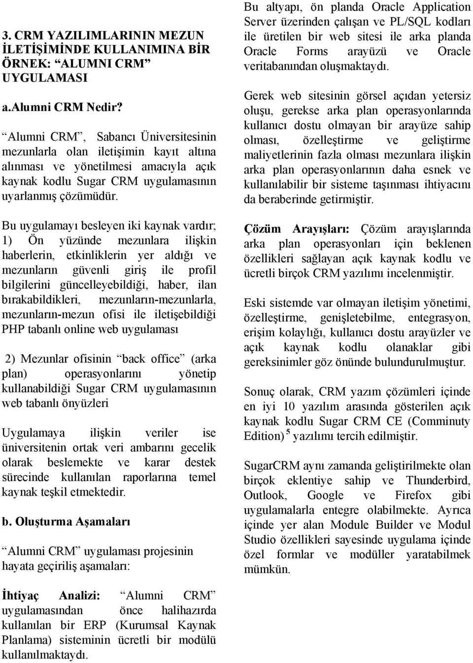 Bu uygulamayı besleyen iki kaynak vardır; 1) Ön yüzünde mezunlara ilişkin haberlerin, etkinliklerin yer aldığı ve mezunların güvenli giriş ile profil bilgilerini güncelleyebildiği, haber, ilan