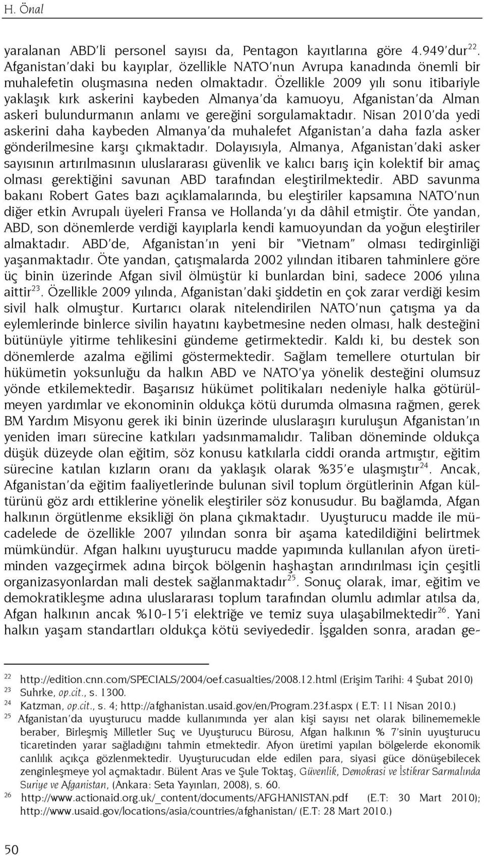 Özellikle 2009 yılı sonu itibariyle yaklaşık kırk askerini kaybeden Almanya da kamuoyu, Afganistan da Alman askeri bulundurmanın anlamı ve gereğini sorgulamaktadır.