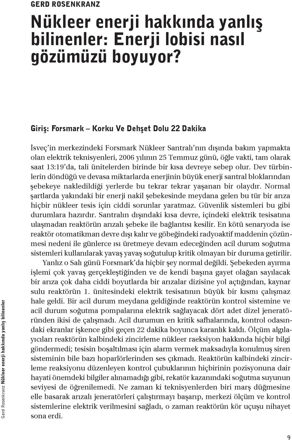 teknisyenleri, 2006 yılının 25 Temmuz günü, öğle vakti, tam olarak saat 13:19 da, tali ünitelerden birinde bir kısa devreye sebep olur.