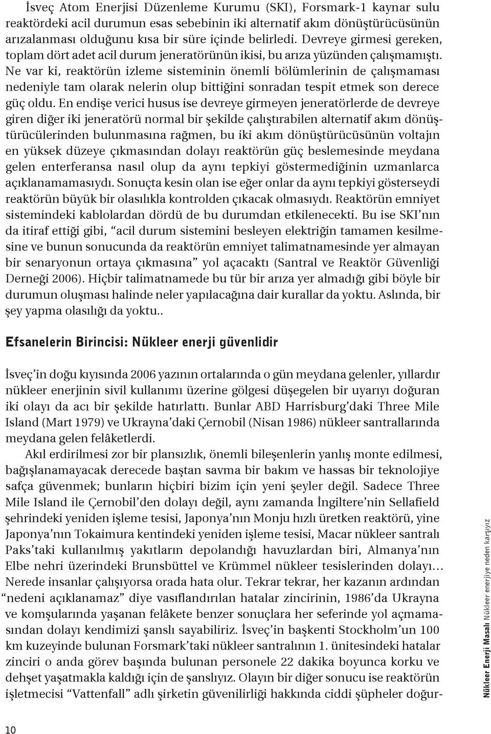 Ne var ki, reaktörün izleme sisteminin önemli bölümlerinin de çalışmaması nedeniyle tam olarak nelerin olup bittiğini sonradan tespit etmek son derece güç oldu.