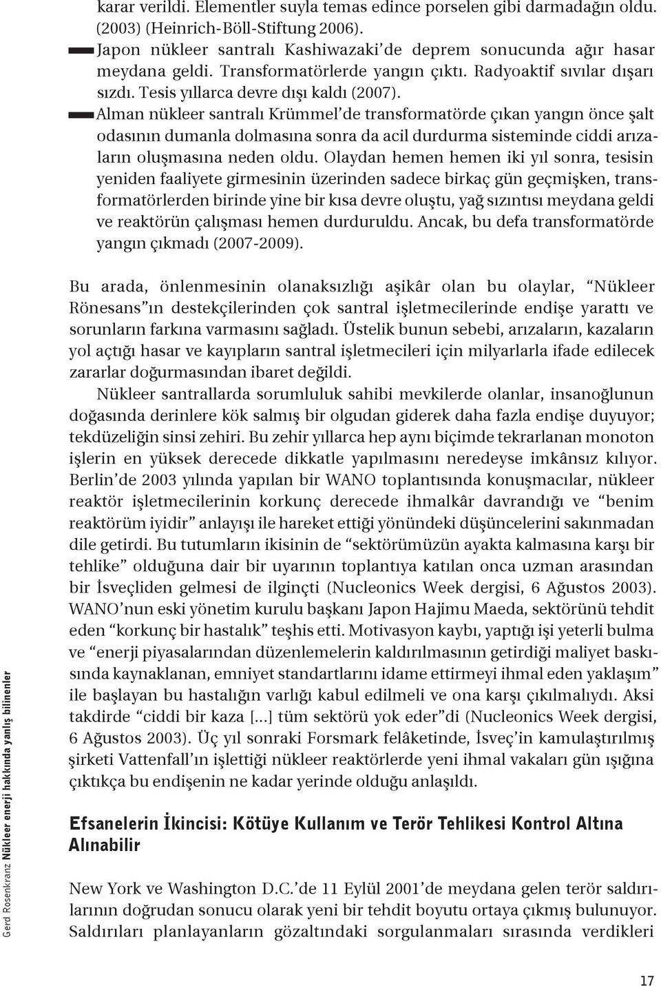 Alman nükleer santralı Krümmel de transformatörde çıkan yangın önce şalt odasının dumanla dolmasına sonra da acil durdurma sisteminde ciddi arızaların oluşmasına neden oldu.